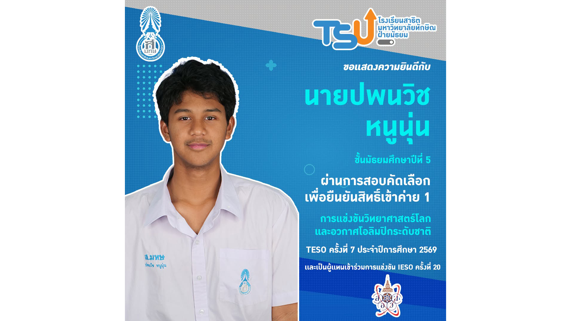 ขอแสดงความยินดี กับ นายปพนวิช หนูนุ่น นักเรียนชั้นมัธยมศึกษาปีที่ 5   ที่ผ่านการสอบคัดเลือกเพื่อยืนยันสิทธิ์ เข้าค่าย 1 การแข่งขันวิทยาศาสตร์โลกและอวกาศโอลิมปิกระดับชาติ (TESO) ครั้งที่ 7 ประจำปีการศึกษา 2569