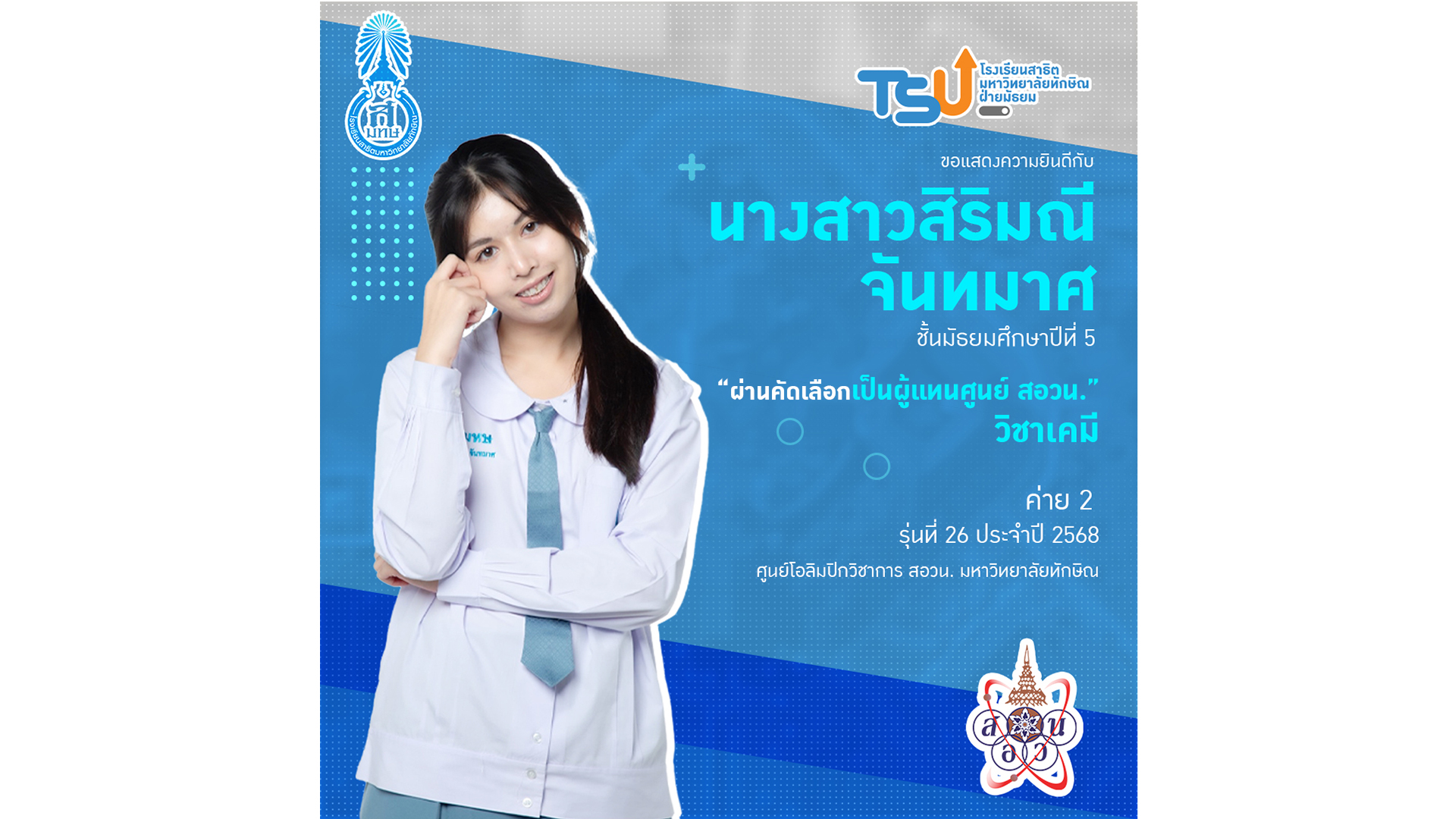 โรงเรียนสาธิตมหาวิทยาลัยทักษิณ ฝ่ายมัธยม ขอแสดงความยินดี กับ นางสาวสิริมณี จันทมาศ ระดับชั้นมัธยมศึกษาปีที่ 5  โรงเรียนสาธิตมหาวิทยาลัยทักษิณ ฝ่ายมัธยม ที่ได้รับการคัดเลือกเป็น 1 ใน 6 ผู้แทนศูนย์โครงการส่งเสริมโอลิมปิกวิชาการ (สอวน.) มหาวิทยาลัยทักษิณ วิชาเคมี ค่าย 2 รุ่นที่ 26 ประจำปีการศึกษา 2568